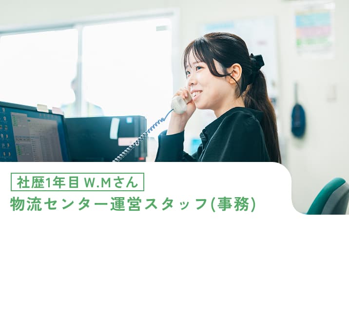 社歴1年目W.Mさん 物流センター運営スタッフ(事務)