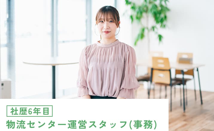 社歴6年目 物流センター運営スタッフ(事務)